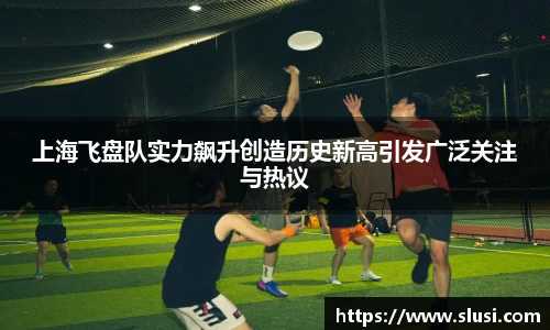 上海飞盘队实力飙升创造历史新高引发广泛关注与热议