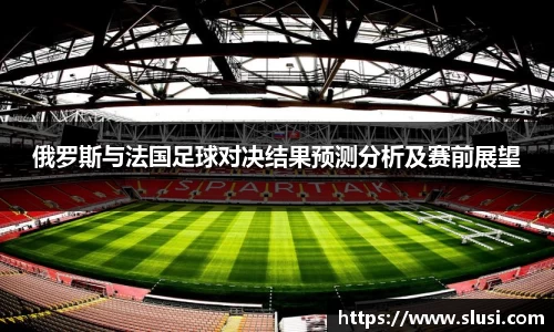 俄罗斯与法国足球对决结果预测分析及赛前展望