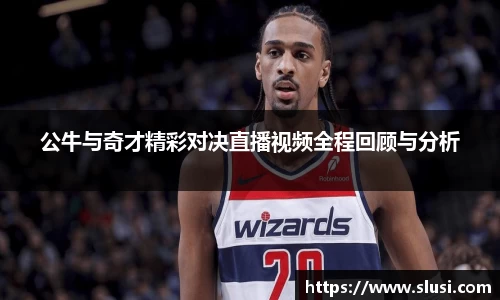 公牛与奇才精彩对决直播视频全程回顾与分析