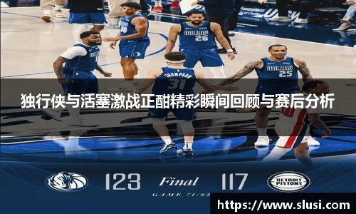 独行侠与活塞激战正酣精彩瞬间回顾与赛后分析