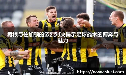赫根与佐加顿的激烈对决揭示足球战术的博弈与魅力