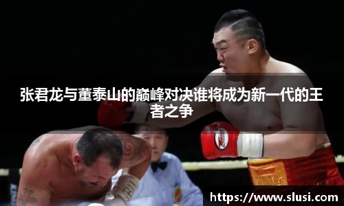 张君龙与董泰山的巅峰对决谁将成为新一代的王者之争
