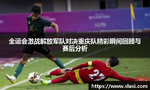 全运会激战解放军队对决重庆队精彩瞬间回顾与赛后分析
