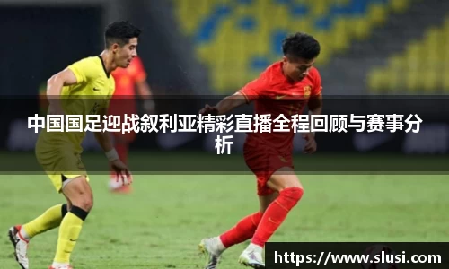 中国国足迎战叙利亚精彩直播全程回顾与赛事分析