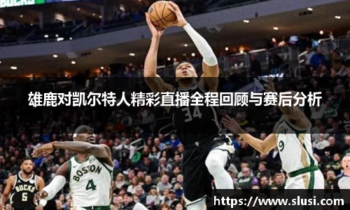 雄鹿对凯尔特人精彩直播全程回顾与赛后分析