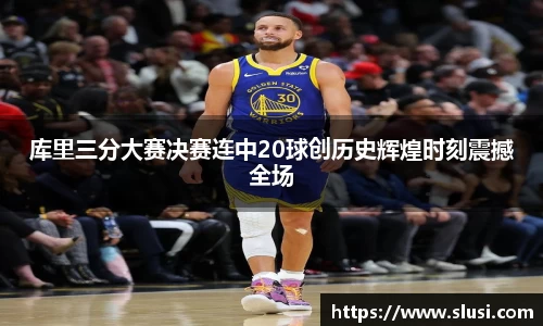 库里三分大赛决赛连中20球创历史辉煌时刻震撼全场
