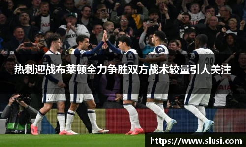 热刺迎战布莱顿全力争胜双方战术较量引人关注