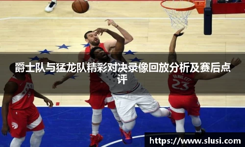 爵士队与猛龙队精彩对决录像回放分析及赛后点评