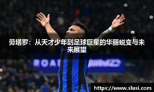 劳塔罗：从天才少年到足球巨星的华丽蜕变与未来展望