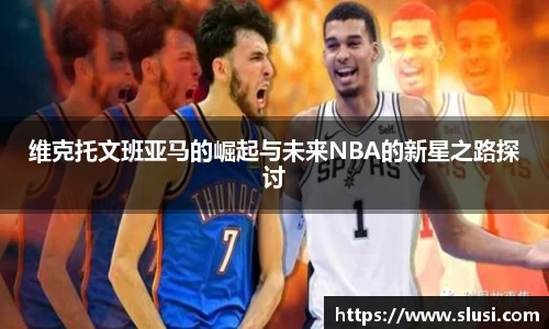 维克托文班亚马的崛起与未来NBA的新星之路探讨