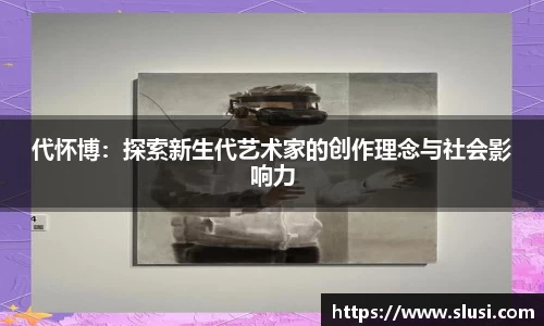代怀博：探索新生代艺术家的创作理念与社会影响力