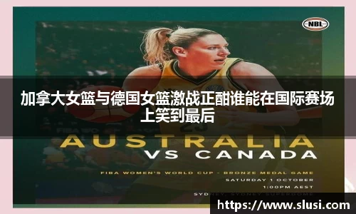 加拿大女篮与德国女篮激战正酣谁能在国际赛场上笑到最后