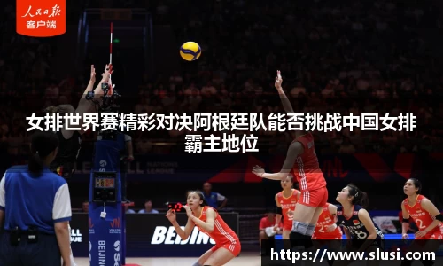 女排世界赛精彩对决阿根廷队能否挑战中国女排霸主地位