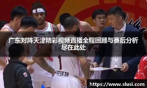 广东对阵天津精彩视频直播全程回顾与赛后分析尽在此处