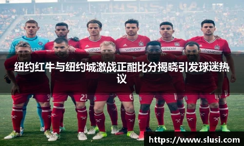 纽约红牛与纽约城激战正酣比分揭晓引发球迷热议
